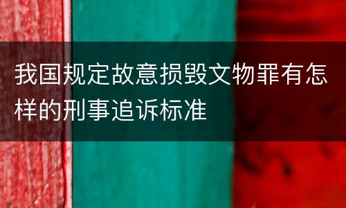 我国规定故意损毁文物罪有怎样的刑事追诉标准