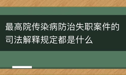 最高院传染病防治失职案件的司法解释规定都是什么