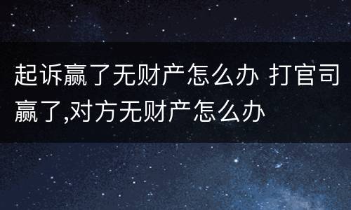 起诉赢了无财产怎么办 打官司赢了,对方无财产怎么办