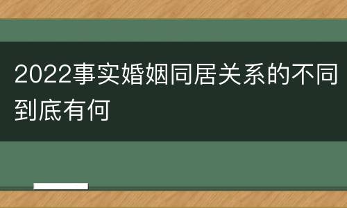 2022事实婚姻同居关系的不同到底有何