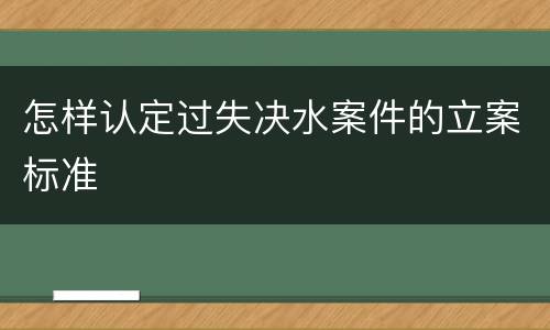 怎样认定过失决水案件的立案标准