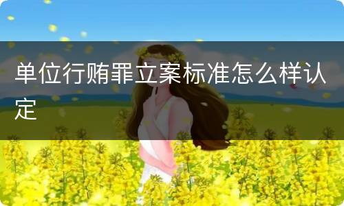 单位行贿罪立案标准怎么样认定