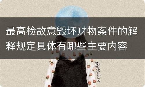 最高检故意毁坏财物案件的解释规定具体有哪些主要内容