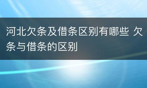 河北欠条及借条区别有哪些 欠条与借条的区别