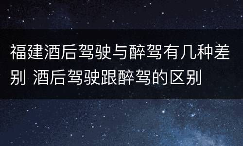 福建酒后驾驶与醉驾有几种差别 酒后驾驶跟醉驾的区别
