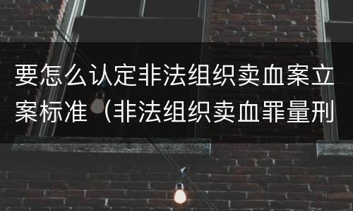 要怎么认定非法组织卖血案立案标准（非法组织卖血罪量刑标准）