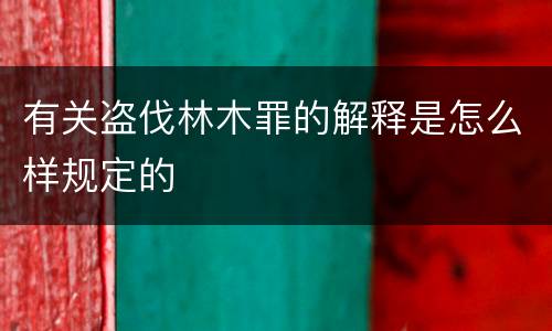 有关盗伐林木罪的解释是怎么样规定的