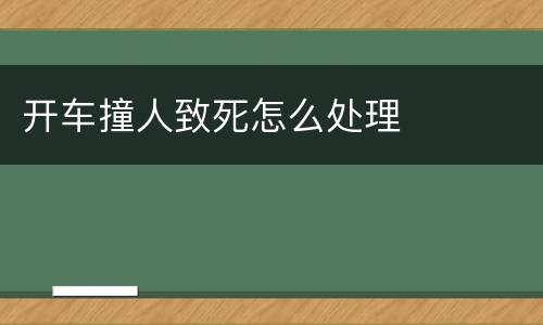 开车撞人致死怎么处理