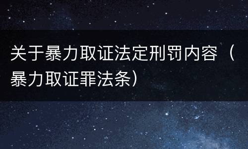 关于暴力取证法定刑罚内容（暴力取证罪法条）