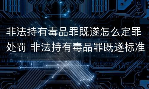 非法持有毒品罪既遂怎么定罪处罚 非法持有毒品罪既遂标准