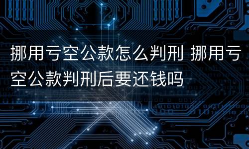 挪用亏空公款怎么判刑 挪用亏空公款判刑后要还钱吗