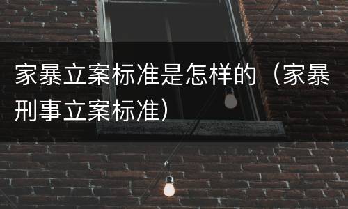 家暴立案标准是怎样的（家暴刑事立案标准）