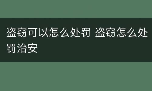 盗窃可以怎么处罚 盗窃怎么处罚治安