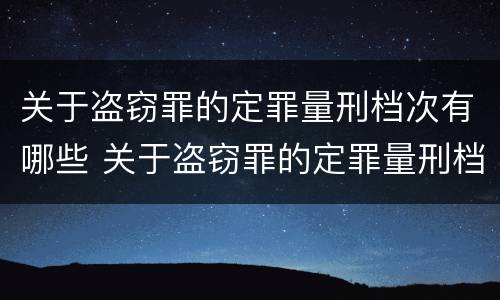 关于盗窃罪的定罪量刑档次有哪些 关于盗窃罪的定罪量刑档次有哪些规定