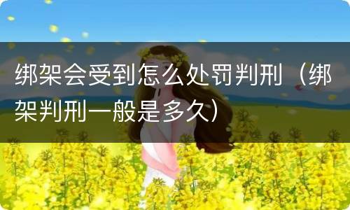 绑架会受到怎么处罚判刑（绑架判刑一般是多久）