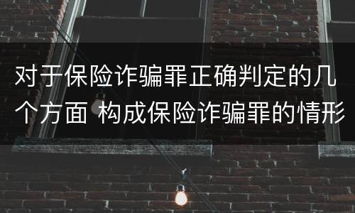 对于保险诈骗罪正确判定的几个方面 构成保险诈骗罪的情形