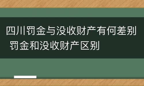 四川罚金与没收财产有何差别 罚金和没收财产区别