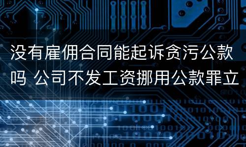没有雇佣合同能起诉贪污公款吗 公司不发工资挪用公款罪立案标准