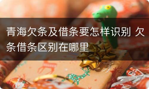 青海欠条及借条要怎样识别 欠条借条区别在哪里