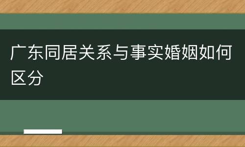 广东同居关系与事实婚姻如何区分