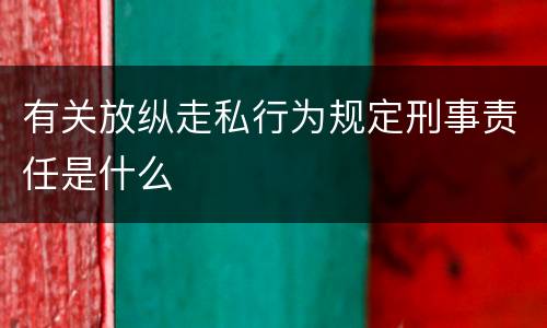 有关放纵走私行为规定刑事责任是什么