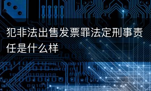 犯非法出售发票罪法定刑事责任是什么样