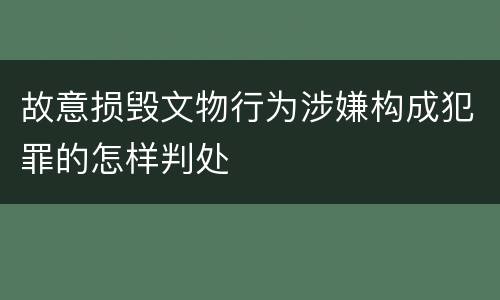 故意损毁文物行为涉嫌构成犯罪的怎样判处