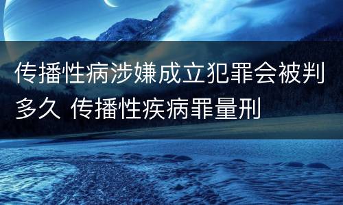 传播性病涉嫌成立犯罪会被判多久 传播性疾病罪量刑