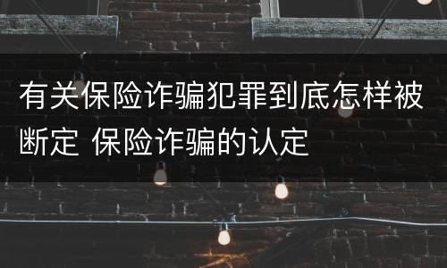 有关保险诈骗犯罪到底怎样被断定 保险诈骗的认定