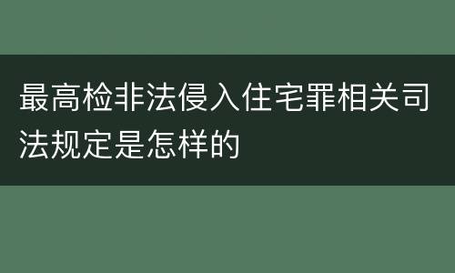 最高检非法侵入住宅罪相关司法规定是怎样的