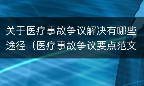 关于医疗事故争议解决有哪些途径（医疗事故争议要点范文）