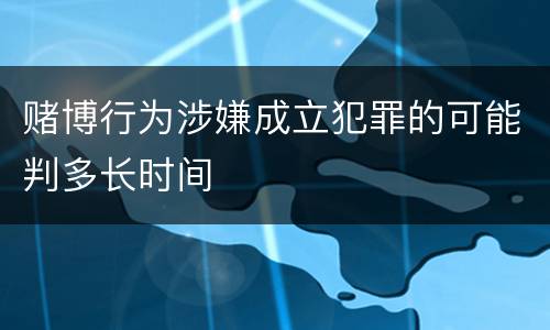 赌博行为涉嫌成立犯罪的可能判多长时间