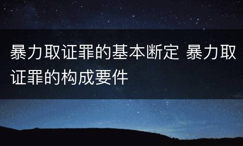 暴力取证罪的基本断定 暴力取证罪的构成要件