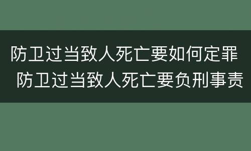 防卫过当致人死亡要如何定罪 防卫过当致人死亡要负刑事责任吗