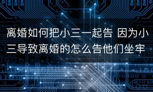 离婚如何把小三一起告 因为小三导致离婚的怎么告他们坐牢