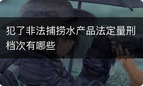 犯了非法捕捞水产品法定量刑档次有哪些