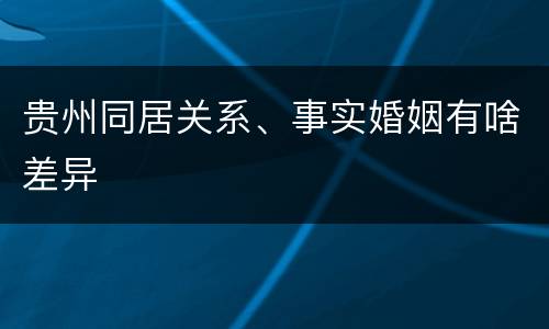 贵州同居关系、事实婚姻有啥差异