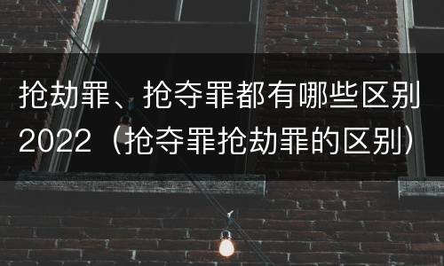 抢劫罪、抢夺罪都有哪些区别2022（抢夺罪抢劫罪的区别）