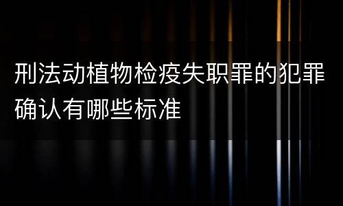 刑法动植物检疫失职罪的犯罪确认有哪些标准