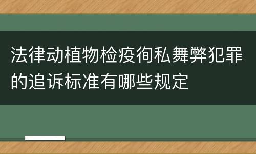 法律动植物检疫徇私舞弊犯罪的追诉标准有哪些规定
