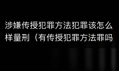 涉嫌传授犯罪方法犯罪该怎么样量刑（有传授犯罪方法罪吗）