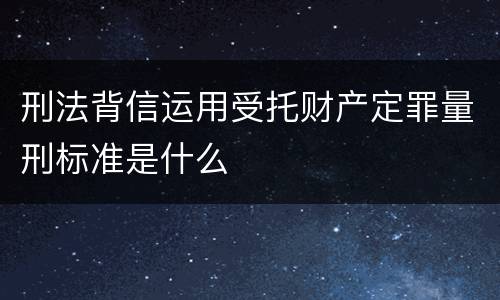 刑法背信运用受托财产定罪量刑标准是什么