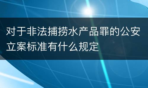 对于非法捕捞水产品罪的公安立案标准有什么规定