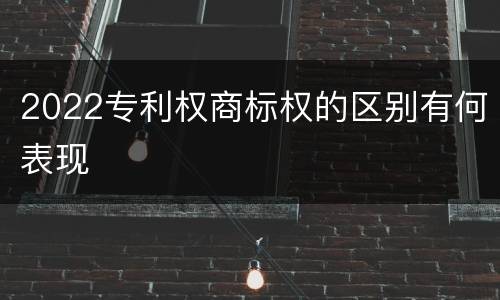 2022专利权商标权的区别有何表现