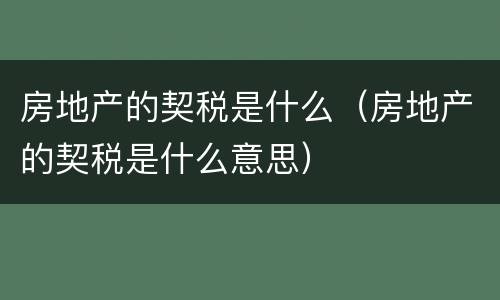 房地产的契税是什么（房地产的契税是什么意思）