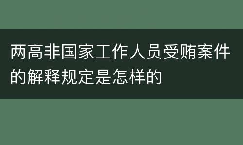 两高非国家工作人员受贿案件的解释规定是怎样的