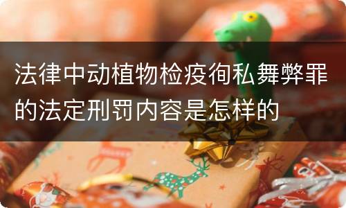 法律中动植物检疫徇私舞弊罪的法定刑罚内容是怎样的