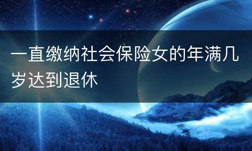 一直缴纳社会保险女的年满几岁达到退休