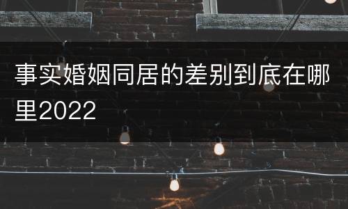 事实婚姻同居的差别到底在哪里2022