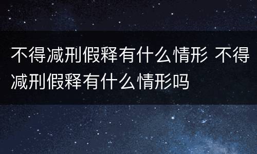 不得减刑假释有什么情形 不得减刑假释有什么情形吗